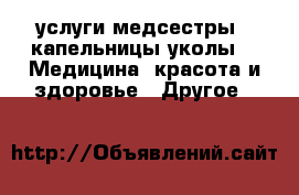 услуги медсестры.- капельницы,уколы -  Медицина, красота и здоровье » Другое   